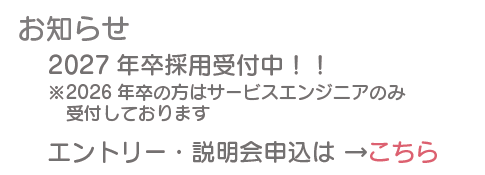 採用情報に関するお知らせ。2027年卒採用受付中！2026年卒の方はサービスエンジニアのみ受付しております。