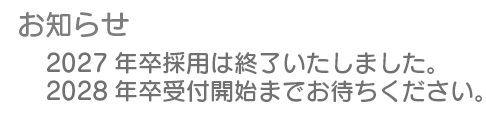 採用情報に関するお知らせ。2027年卒採用エントリー受付は終了いたしました。2028年卒受付開始までお待ちください。